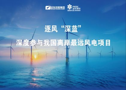 逐風“深藍”！遠東深度參與我國離岸最遠風電項目
